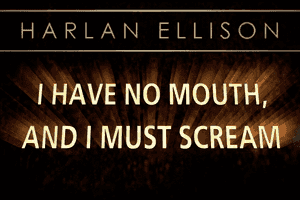 Harlan Ellison: I Have No Mouth, and I Must Scream 0