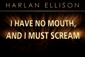 Harlan Ellison: I Have No Mouth, and I Must Scream 0